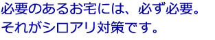 必要のあるお宅には、必ず必要。それがシロアリ対策です。