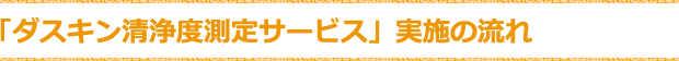 ダスキン清浄度測定サービス実施の流れ