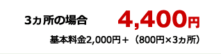 3ヵ所の場合4,400円　基本料金2,000円＋（800円×3ヵ所）