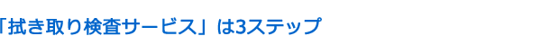 拭き取り検査サービスは3ステップ