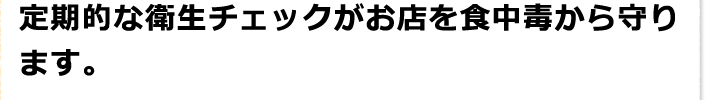 定期的な衛生チェックがお店を食中毒から守ります。