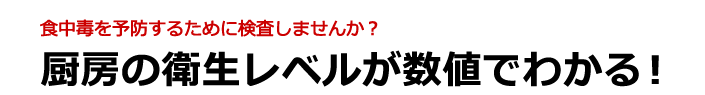 食中毒を予防するために検査しませんか？厨房の衛生レベルが数値でわかります。