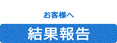 お客様へ結果報告