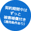 契約期間中はずっと被害補償付き（適用条件あり）