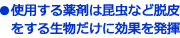 使用する薬剤は昆虫など脱皮をする生物だけに効果を発揮